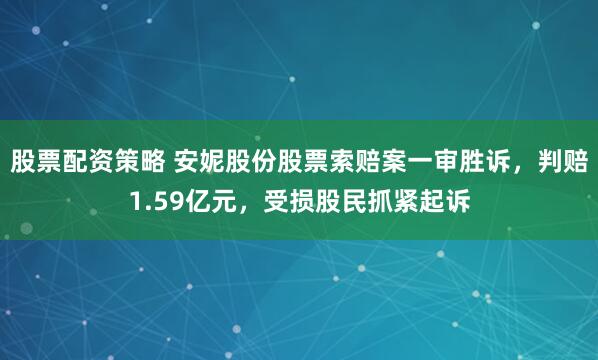 股票配資策略 安妮股份股票索賠案一審勝訴，判賠1.59億元，受損股民抓緊起訴