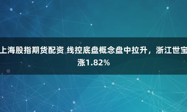 上海股指期貨配資 線控底盤概念盤中拉升，浙江世寶漲1.82%