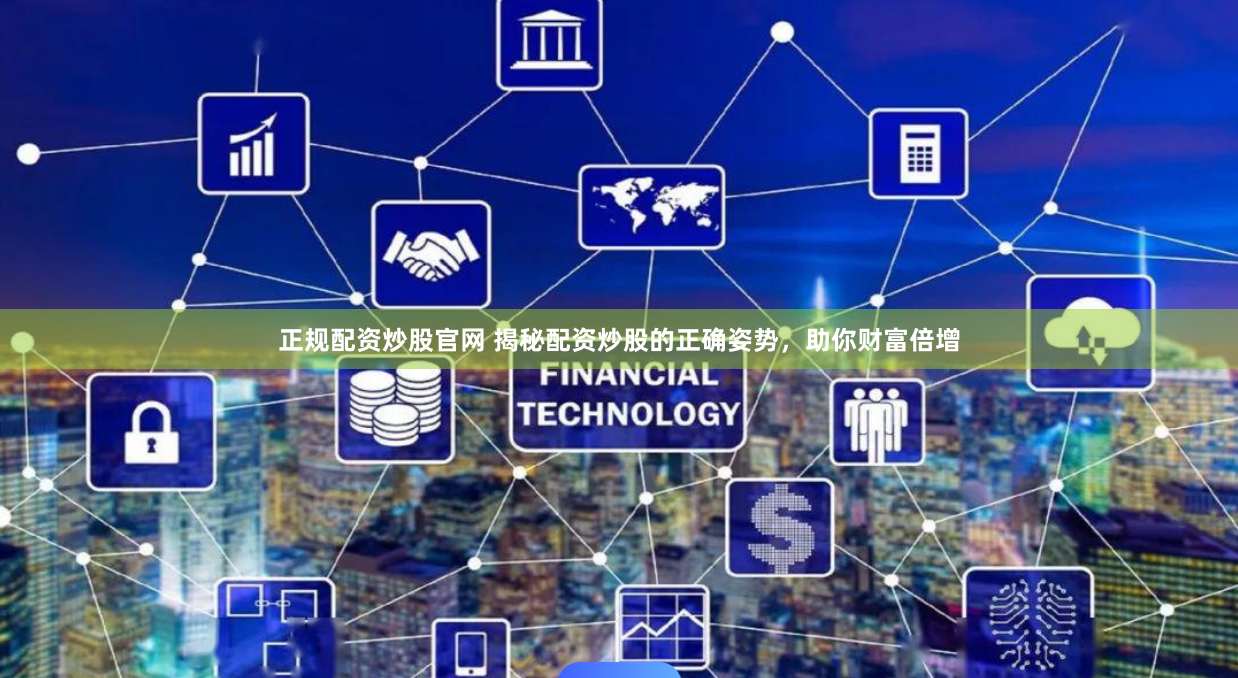正規(guī)配資炒股官網(wǎng) 揭秘配資炒股的正確姿勢，助你財(cái)富倍增