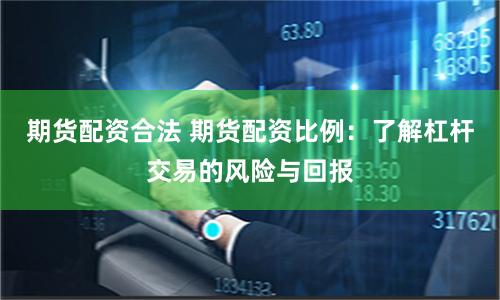 期貨配資合法 期貨配資比例：了解杠桿交易的風(fēng)險(xiǎn)與回報(bào)