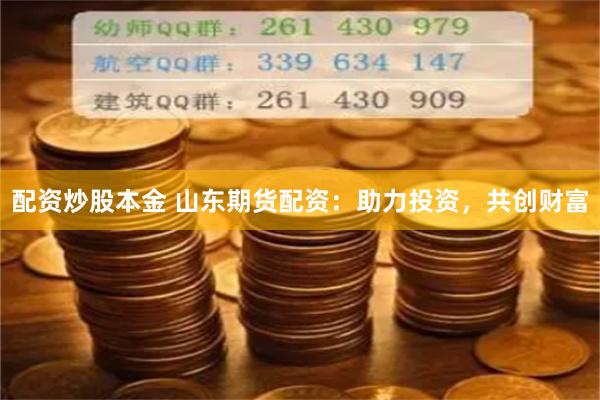 配資炒股本金 山東期貨配資：助力投資，共創(chuàng)財(cái)富