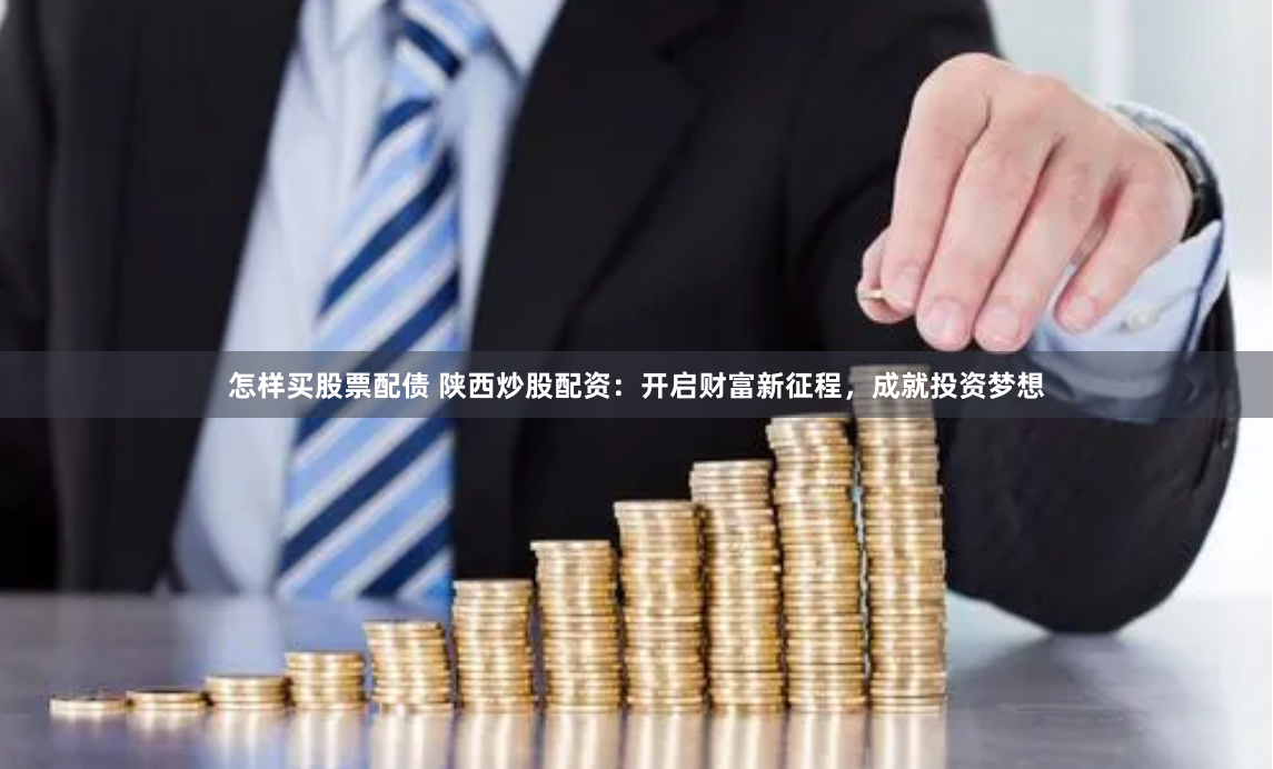 怎樣買(mǎi)股票配債 陜西炒股配資：開(kāi)啟財(cái)富新征程，成就投資夢(mèng)想