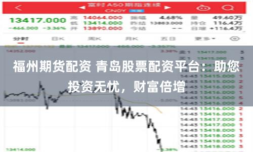 福州期貨配資 青島股票配資平臺：助您投資無憂，財富倍增