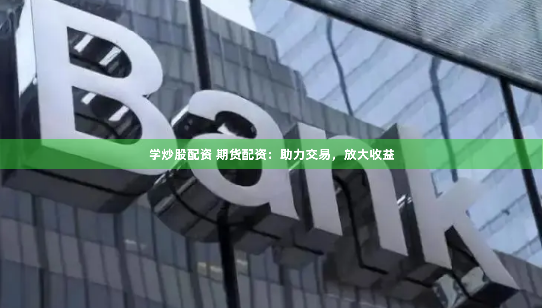 學(xué)炒股配資 期貨配資：助力交易，放大收益